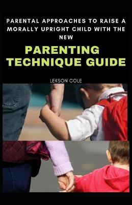 Book cover for Parental Approaches To Raise A Morally Upright Child With New Parenting Technique Guide