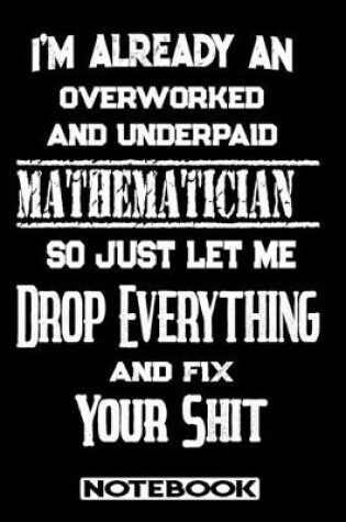 Cover of I'm Already An Overworked And Underpaid Mathematician. So Just Let Me Drop Everything And Fix Your Shit!