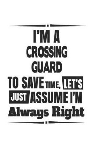 Cover of I'm A Crossing Guard To Save Time, Let's Just Assume I'm Always Right