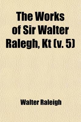 Book cover for The Works of Sir Walter Ralegh, Kt (Volume 5); The History of the World