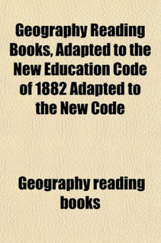 Cover of Geography Reading Books, Adapted to the New Education Code of 1882 Adapted to the New Code