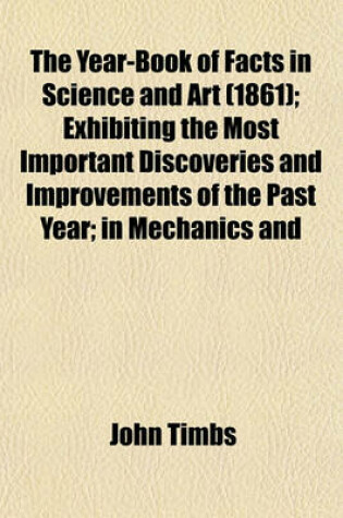 Cover of The Year-Book of Facts in Science and Art (1861); Exhibiting the Most Important Discoveries and Improvements of the Past Year; In Mechanics and