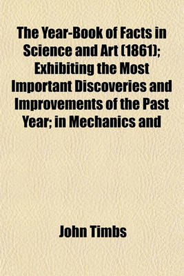 Book cover for The Year-Book of Facts in Science and Art (1861); Exhibiting the Most Important Discoveries and Improvements of the Past Year; In Mechanics and