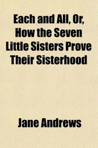 Cover of Each and All, Or, How the Seven Little Sisters Prove Their Sisterhood; A Companion to the Seven Little Sisters Who Live on the Round Ball That Floats in the Air
