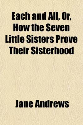 Book cover for Each and All, Or, How the Seven Little Sisters Prove Their Sisterhood; A Companion to the Seven Little Sisters Who Live on the Round Ball That Floats in the Air