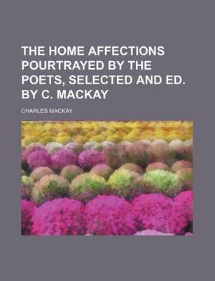 Book cover for The Home Affections Pourtrayed by the Poets, Selected and Ed. by C. MacKay