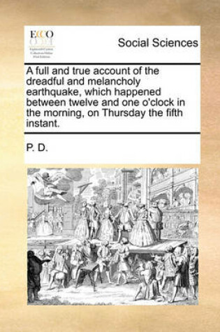 Cover of A full and true account of the dreadful and melancholy earthquake, which happened between twelve and one o'clock in the morning, on Thursday the fifth instant.