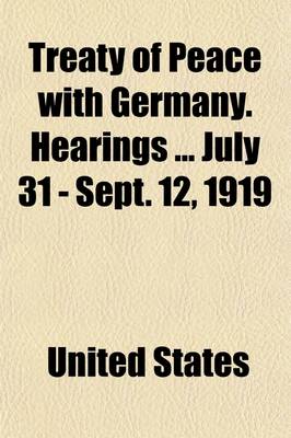 Book cover for Treaty of Peace with Germany. Hearings July 31 - Sept. 12, 1919