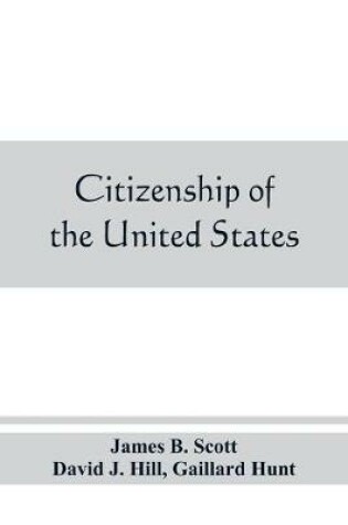 Cover of Citizenship of the United States, expatriation, and protection abroad. Letter from the secretary of state, submitting report on the subject of citizenship, Expatriation, and Protection Abroad