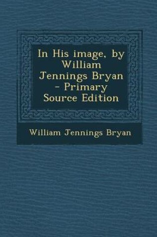 Cover of In His Image, by William Jennings Bryan - Primary Source Edition