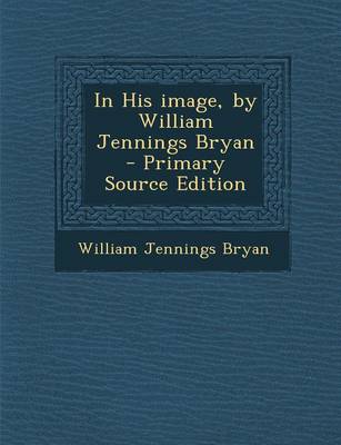 Book cover for In His Image, by William Jennings Bryan - Primary Source Edition