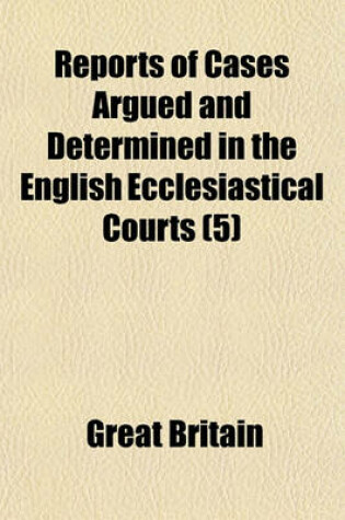 Cover of Reports of Cases Argued and Determined in the English Ecclesiastical Courts (Volume 5)