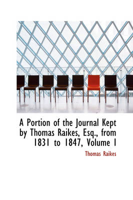 Book cover for A Portion of the Journal Kept by Thomas Raikes, Esq., from 1831 to 1847, Volume I