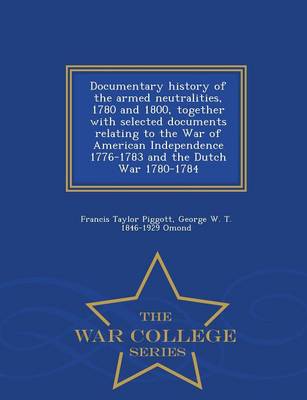 Book cover for Documentary History of the Armed Neutralities, 1780 and 1800, Together with Selected Documents Relating to the War of American Independence 1776-1783 and the Dutch War 1780-1784 - War College Series