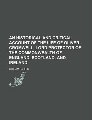Book cover for An Historical and Critical Account of the Life of Oliver Cromwell, Lord Protector of the Commonwealth of England, Scotland, and Ireland