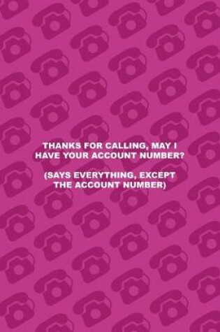 Cover of Thanks For Calling, May I Have Your Account Number? (Says Everything, Except The Account Number)