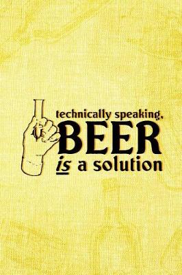 Book cover for Technically Speaking, Beer Is A Solution