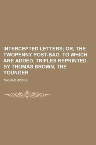 Cover of Intercepted Letters; Or, the Twopenny Post-Bag. to Which Are Added, Trifles Reprinted. by Thomas Brown, the Younger