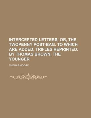 Book cover for Intercepted Letters; Or, the Twopenny Post-Bag. to Which Are Added, Trifles Reprinted. by Thomas Brown, the Younger