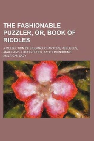 Cover of The Fashionable Puzzler, Or, Book of Riddles; A Collection of Enigmas, Charades, Rebusses, Anagrams, Logogriphes, and Conundrums