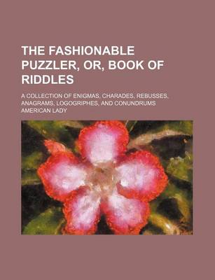 Book cover for The Fashionable Puzzler, Or, Book of Riddles; A Collection of Enigmas, Charades, Rebusses, Anagrams, Logogriphes, and Conundrums