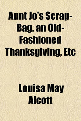 Book cover for Aunt Jo's Scrap-Bag. an Old-Fashioned Thanksgiving, Etc