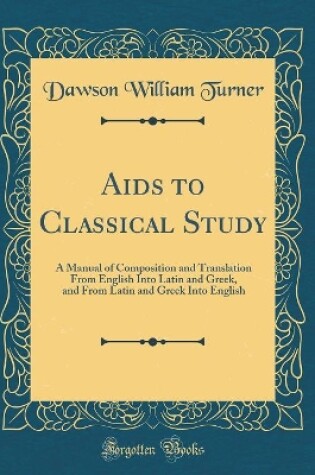 Cover of Aids to Classical Study: A Manual of Composition and Translation From English Into Latin and Greek, and From Latin and Greek Into English (Classic Reprint)