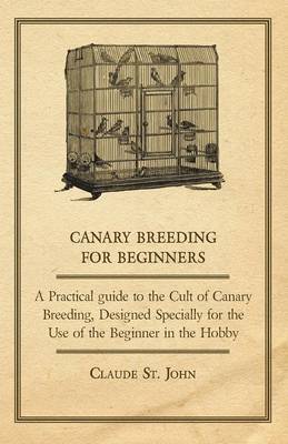 Book cover for Canary Breeding for Beginners - A Practical Guide to the Cult of Canary Breeding, Designed Specially for the Use of the Beginner in the Hobby.