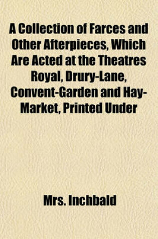 Cover of A Collection of Farces and Other Afterpieces, Which Are Acted at the Theatres Royal, Drury-Lane, Convent-Garden and Hay-Market, Printed Under