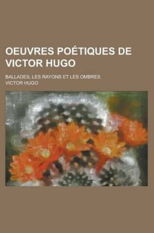 Cover of Oeuvres Poetiques de Victor Hugo; Ballades, Les Rayons Et Les Ombres