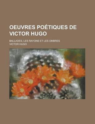 Book cover for Oeuvres Poetiques de Victor Hugo; Ballades, Les Rayons Et Les Ombres