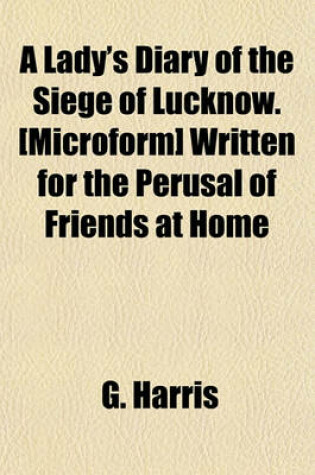 Cover of A Lady's Diary of the Siege of Lucknow. [Microform] Written for the Perusal of Friends at Home