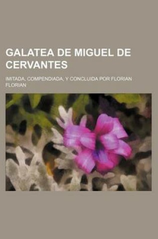 Cover of Galatea de Miguel de Cervantes; Imitada, Compendiada, y Concluida Por Florian