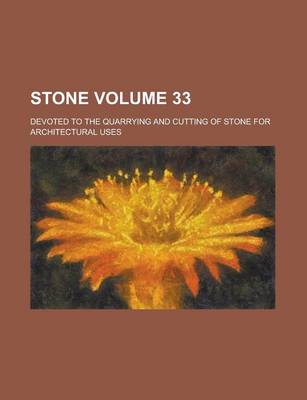 Book cover for Stone; Devoted to the Quarrying and Cutting of Stone for Architectural Uses Volume 33