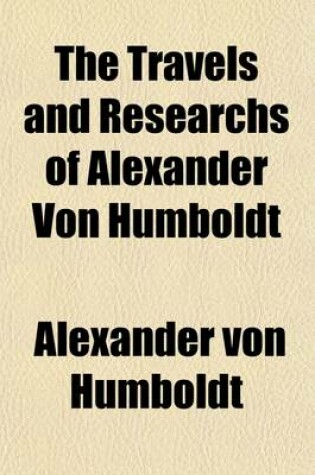 Cover of The Travels and Researchs of Alexander Von Humboldt