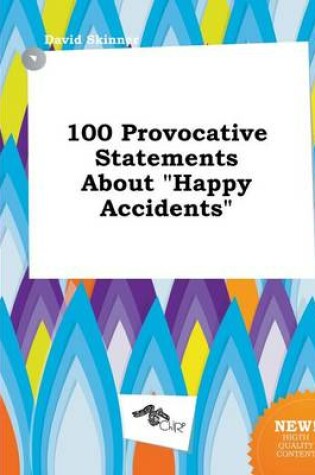 Cover of 100 Provocative Statements about Happy Accidents