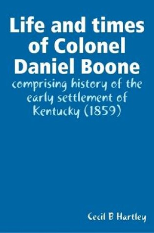 Cover of Life and Times of Colonel Daniel Boone : Comprising History of the Early Settlement of Kentucky (1859)
