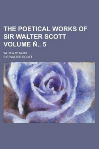 Cover of The Poetical Works of Sir Walter Scott; With a Memoir Volume N . 5