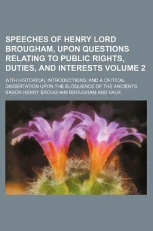 Cover of Speeches of Henry Lord Brougham, Upon Questions Relating to Public Rights, Duties, and Interests Volume 2; With Historical Introductions, and a Critical Dissertation Upon the Eloquence of the Ancients