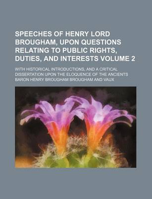 Book cover for Speeches of Henry Lord Brougham, Upon Questions Relating to Public Rights, Duties, and Interests Volume 2; With Historical Introductions, and a Critical Dissertation Upon the Eloquence of the Ancients