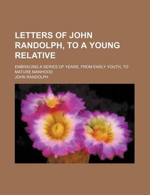 Book cover for Letters of John Randolph, to a Young Relative; Embracing a Series of Years, from Early Youth, to Mature Manhood