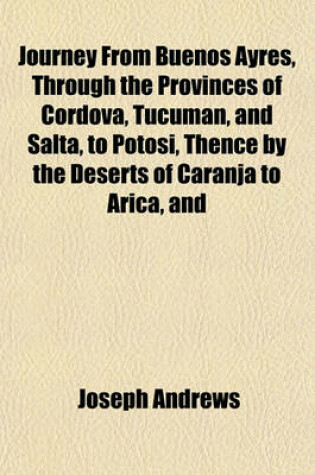 Cover of Journey from Buenos Ayres, Through the Provinces of Cordova, Tucuman, and Salta, to Potosi, Thence by the Deserts of Caranja to Arica, and