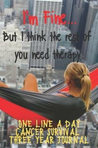 Cover of I'm Fine But I Think The Rest Of You Need Therapy Cancer Survival One Line A Day Three Year Journal