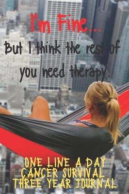 Book cover for I'm Fine But I Think The Rest Of You Need Therapy Cancer Survival One Line A Day Three Year Journal