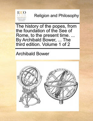 Book cover for The History of the Popes, from the Foundation of the See of Rome, to the Present Time. ... by Archibald Bower, ... the Third Edition. Volume 1 of 2