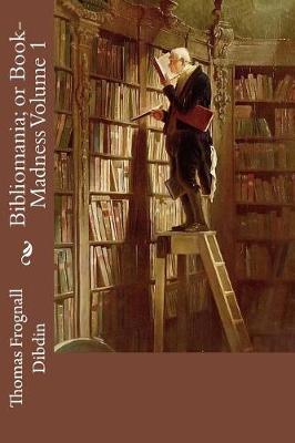 Book cover for Bibliomania; Or Book-Madness Volume 1