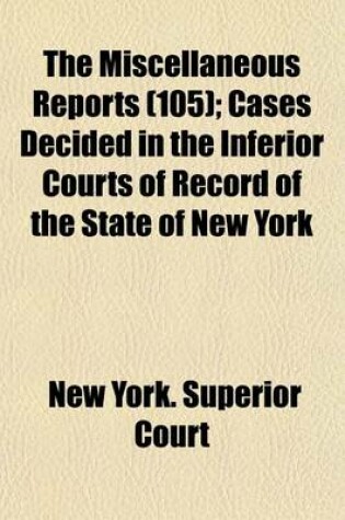 Cover of The Miscellaneous Reports (Volume 105); Cases Decided in the Inferior Courts of Record of the State of New York