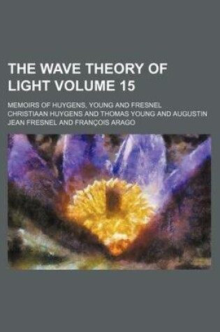 Cover of The Wave Theory of Light Volume 15; Memoirs of Huygens, Young and Fresnel