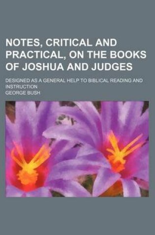 Cover of Notes, Critical and Practical, on the Books of Joshua and Judges; Designed as a General Help to Biblical Reading and Instruction