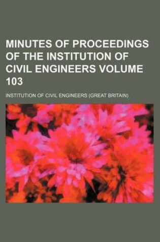 Cover of Minutes of Proceedings of the Institution of Civil Engineers Volume 103